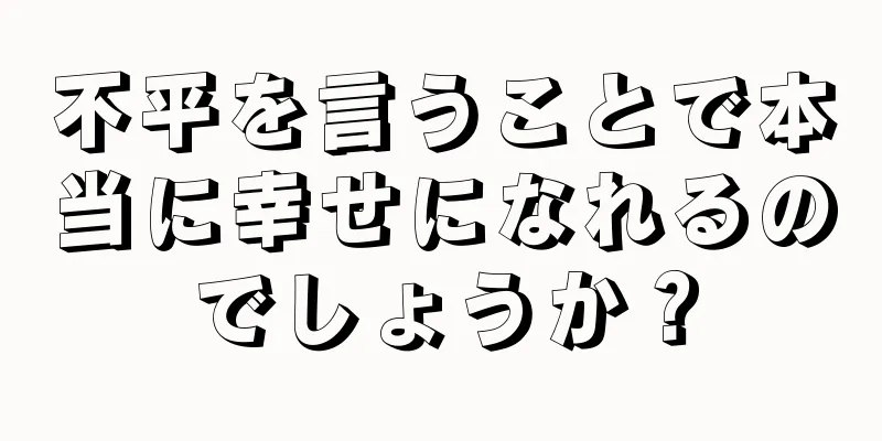 不平を言うことで本当に幸せになれるのでしょうか？