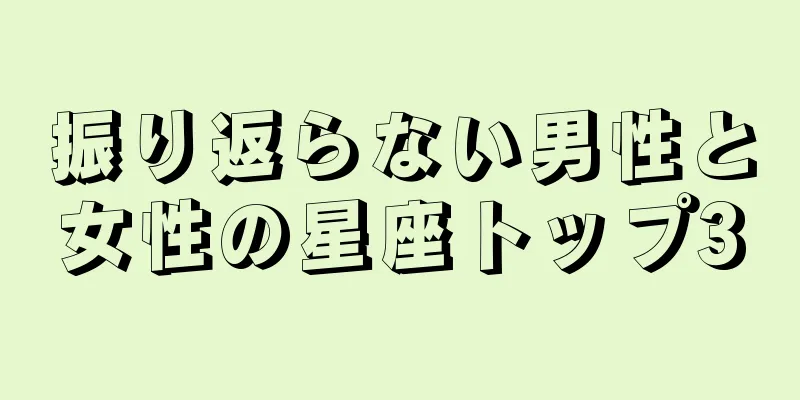 振り返らない男性と女性の星座トップ3