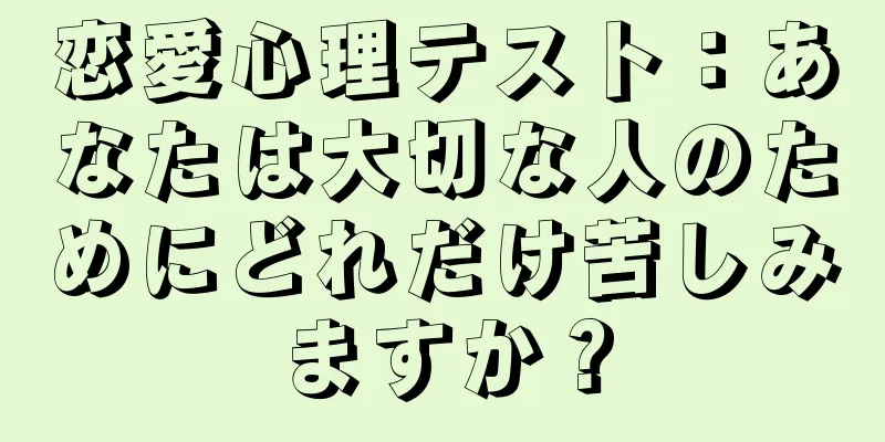 恋愛心理テスト：あなたは大切な人のためにどれだけ苦しみますか？