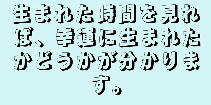 生まれた時間を見れば、幸運に生まれたかどうかが分かります。