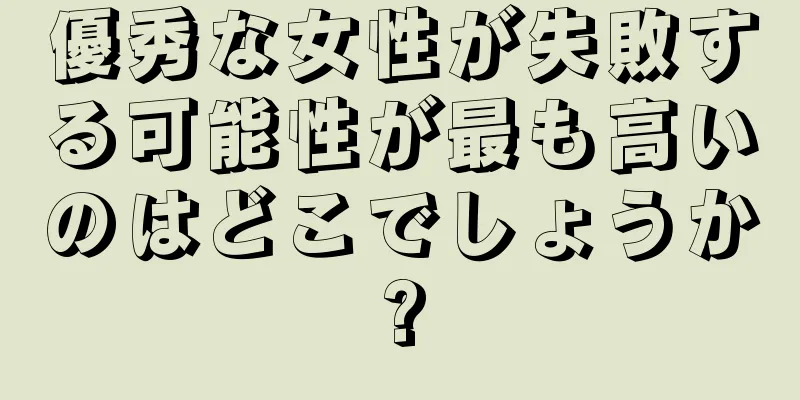 優秀な女性が失敗する可能性が最も高いのはどこでしょうか?