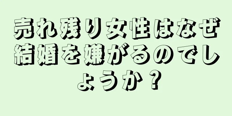 売れ残り女性はなぜ結婚を嫌がるのでしょうか？