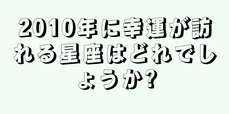 2010年に幸運が訪れる星座はどれでしょうか?
