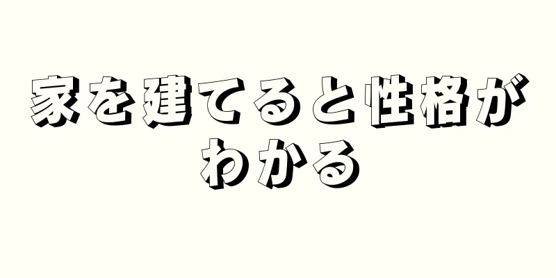 家を建てると性格がわかる