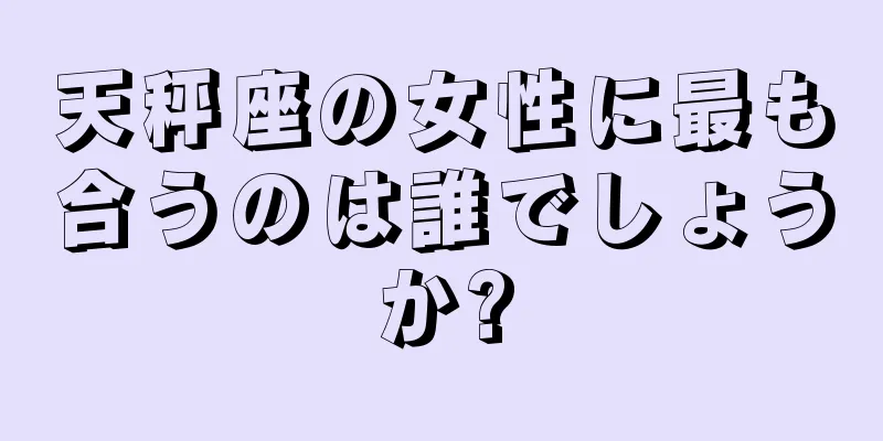 天秤座の女性に最も合うのは誰でしょうか?