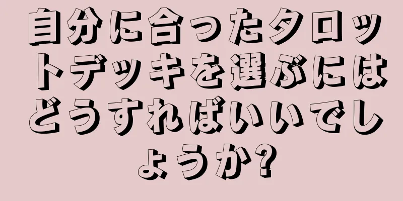 自分に合ったタロットデッキを選ぶにはどうすればいいでしょうか?