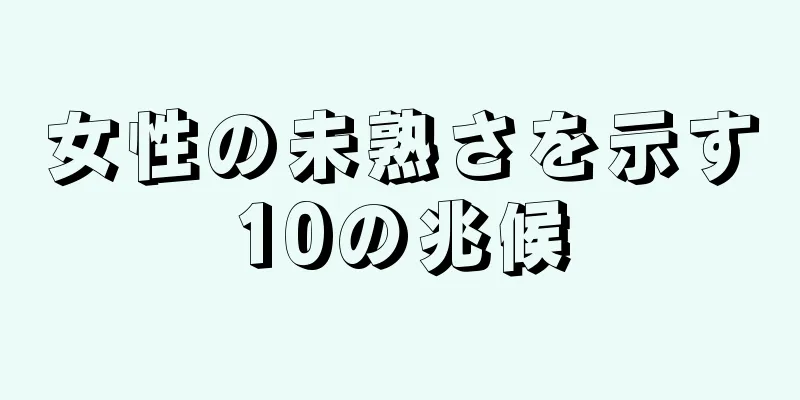 女性の未熟さを示す10の兆候