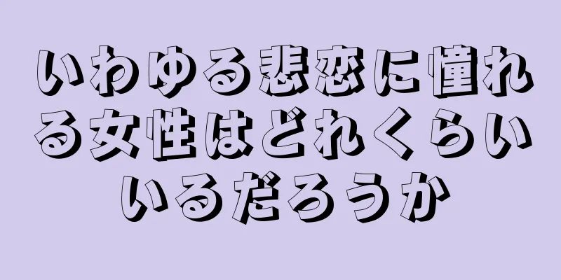 いわゆる悲恋に憧れる女性はどれくらいいるだろうか