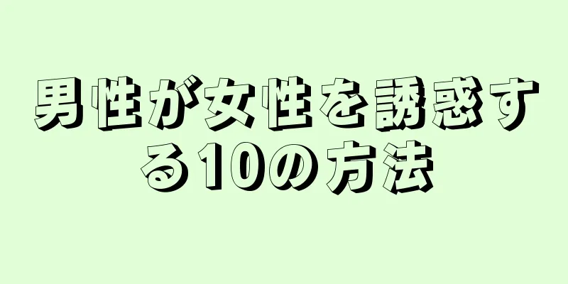 男性が女性を誘惑する10の方法
