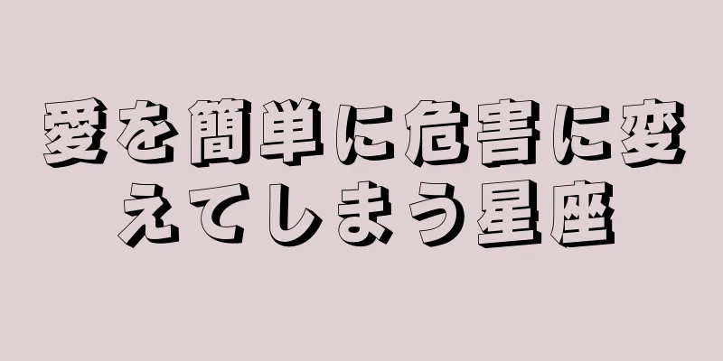 愛を簡単に危害に変えてしまう星座