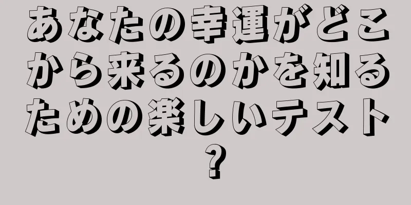 あなたの幸運がどこから来るのかを知るための楽しいテスト？