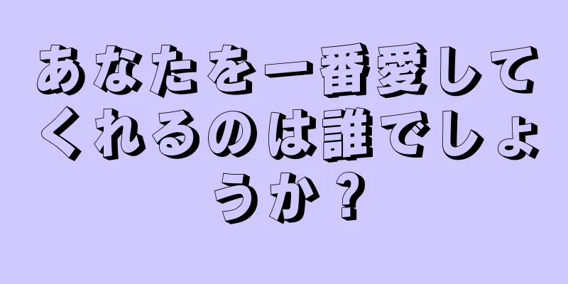 あなたを一番愛してくれるのは誰でしょうか？
