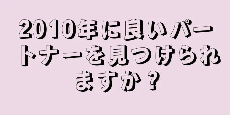 2010年に良いパートナーを見つけられますか？