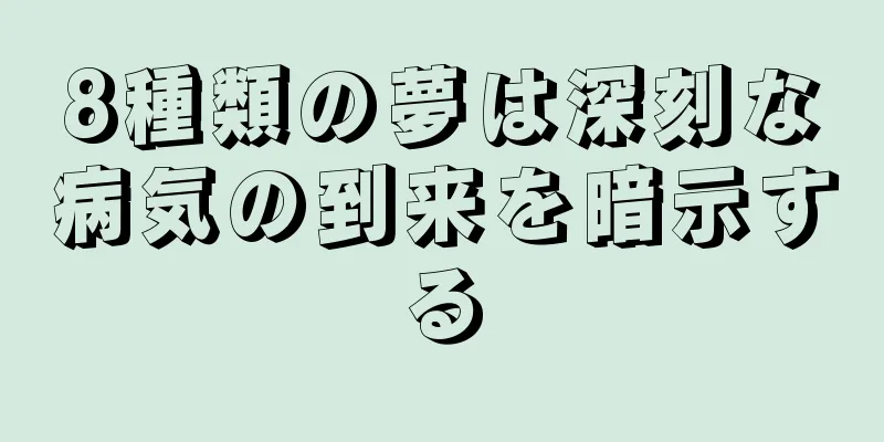 8種類の夢は深刻な病気の到来を暗示する