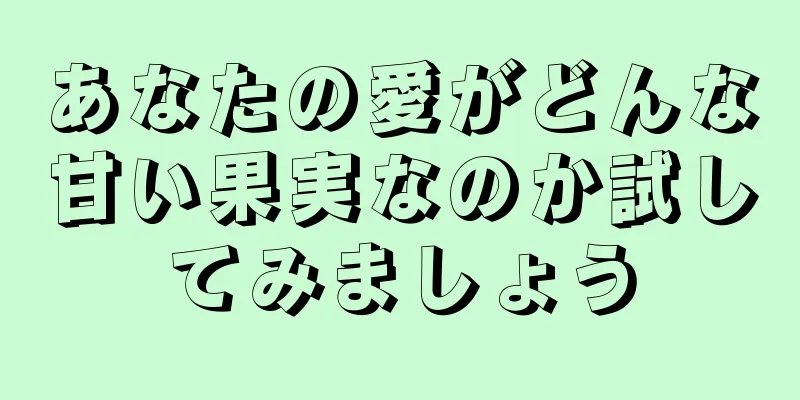 あなたの愛がどんな甘い果実なのか試してみましょう