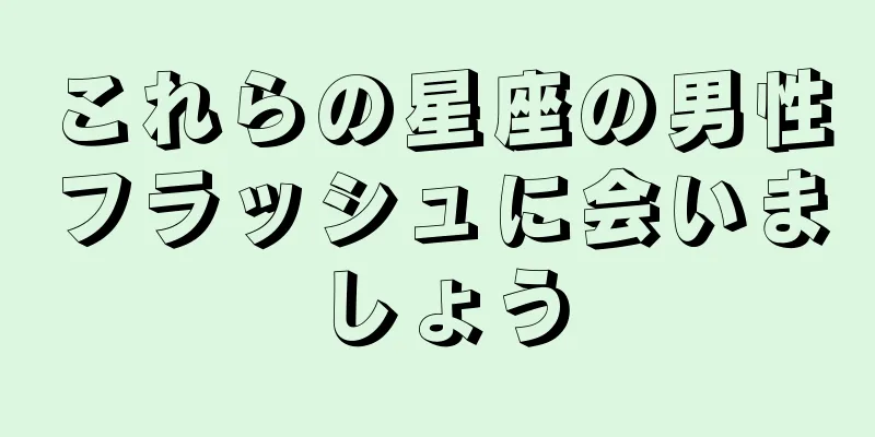 これらの星座の男性フラッシュに会いましょう