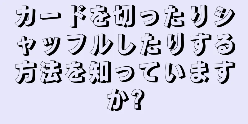 カードを切ったりシャッフルしたりする方法を知っていますか?