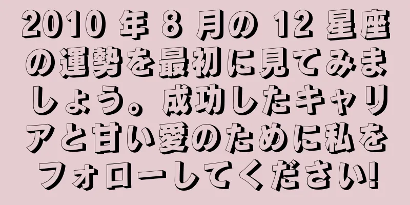 2010 年 8 月の 12 星座の運勢を最初に見てみましょう。成功したキャリアと甘い愛のために私をフォローしてください!