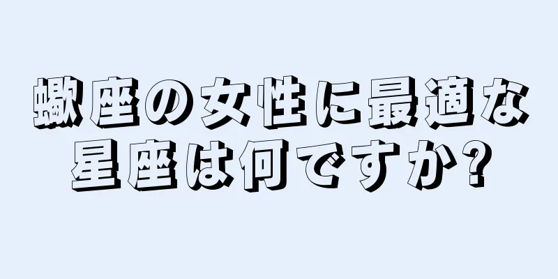 蠍座の女性に最適な星座は何ですか?