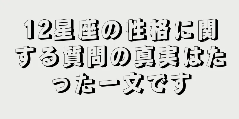 12星座の性格に関する質問の真実はたった一文です