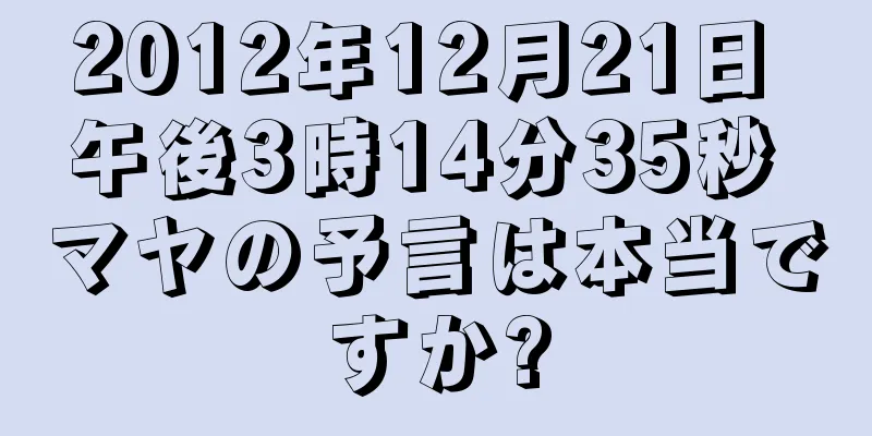 2012年12月21日 午後3時14分35秒 マヤの予言は本当ですか?
