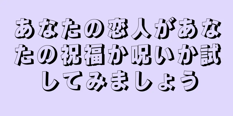 あなたの恋人があなたの祝福か呪いか試してみましょう