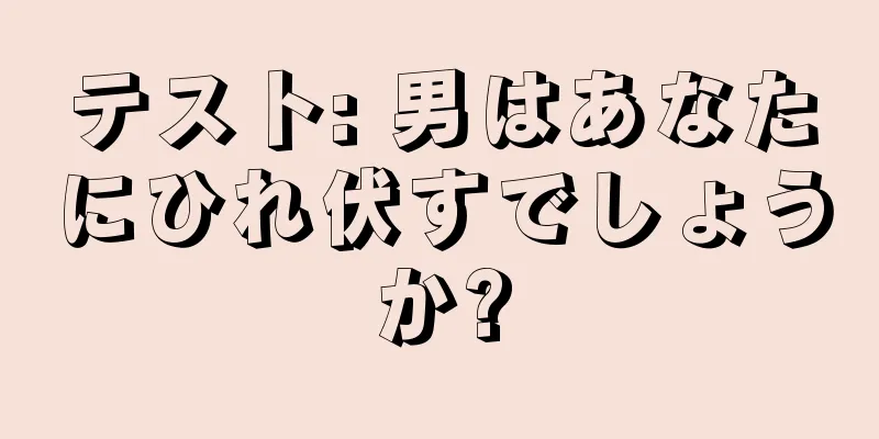 テスト: 男はあなたにひれ伏すでしょうか?