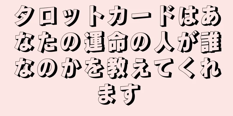 タロットカードはあなたの運命の人が誰なのかを教えてくれます
