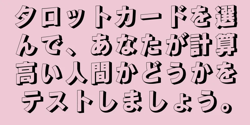タロットカードを選んで、あなたが計算高い人間かどうかをテストしましょう。