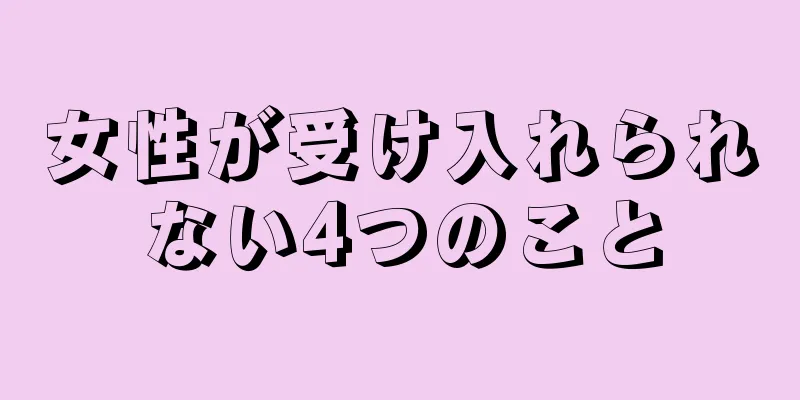 女性が受け入れられない4つのこと
