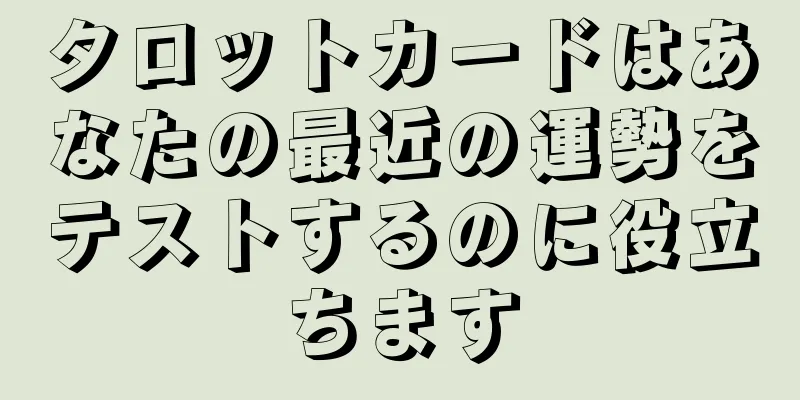 タロットカードはあなたの最近の運勢をテストするのに役立ちます