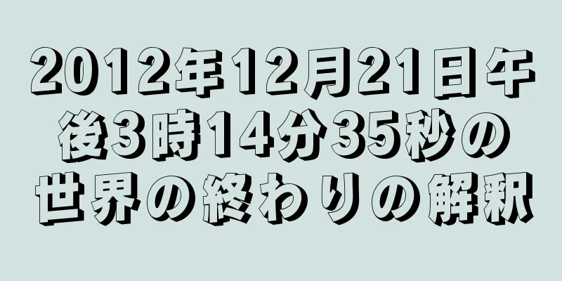 2012年12月21日午後3時14分35秒の世界の終わりの解釈